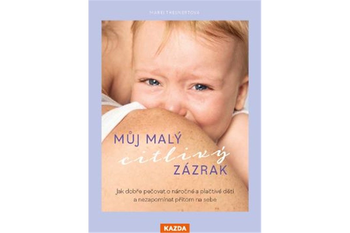 Můj malý citlivý zázrak - Jak dobře pečovat o náročné a plačtivé děti a nezapomínat přitom na sebe – Theunertová Marei