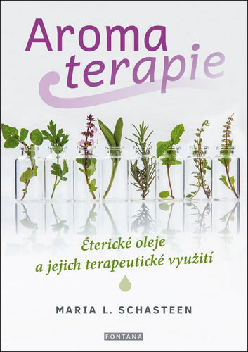 Aromaterapie - Éterické oleje a jejich terapeutické využití – Schasteen Maria L