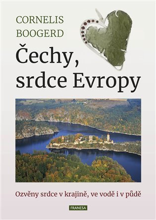 Čechy srdce Evropy - Ozvěny srdce v krajině ve vodě i v půdě – Boogerd Cornelis
