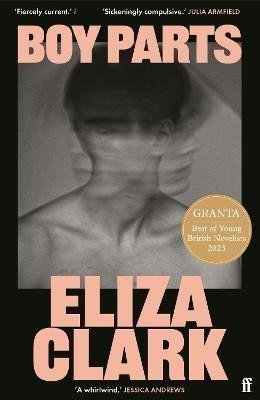 Boy Parts the incendiary debut novel from Granta Best of Young British novelist Eliza Clark – Clark Eliza