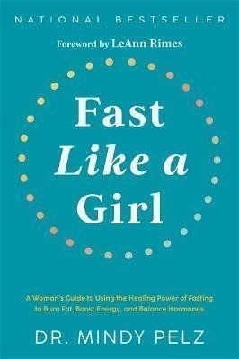 Fast Like a Girl A Womans Guide to Using the Healing Power of Fasting to Burn Fat Boost Energy and Balance Hormones – Pelz Mindy