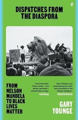 Dispatches from the Diaspora From Nelson Mandela to Black Lives Matter – Younge Gary