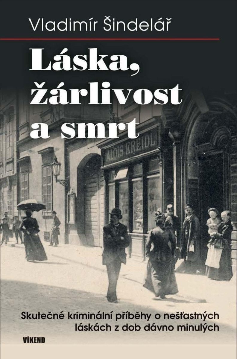 Láska žárlivost a smrt - Skutečné kriminální příběhy o nešťastných láskách z dob dávno minulých – Šindelář Vladimír