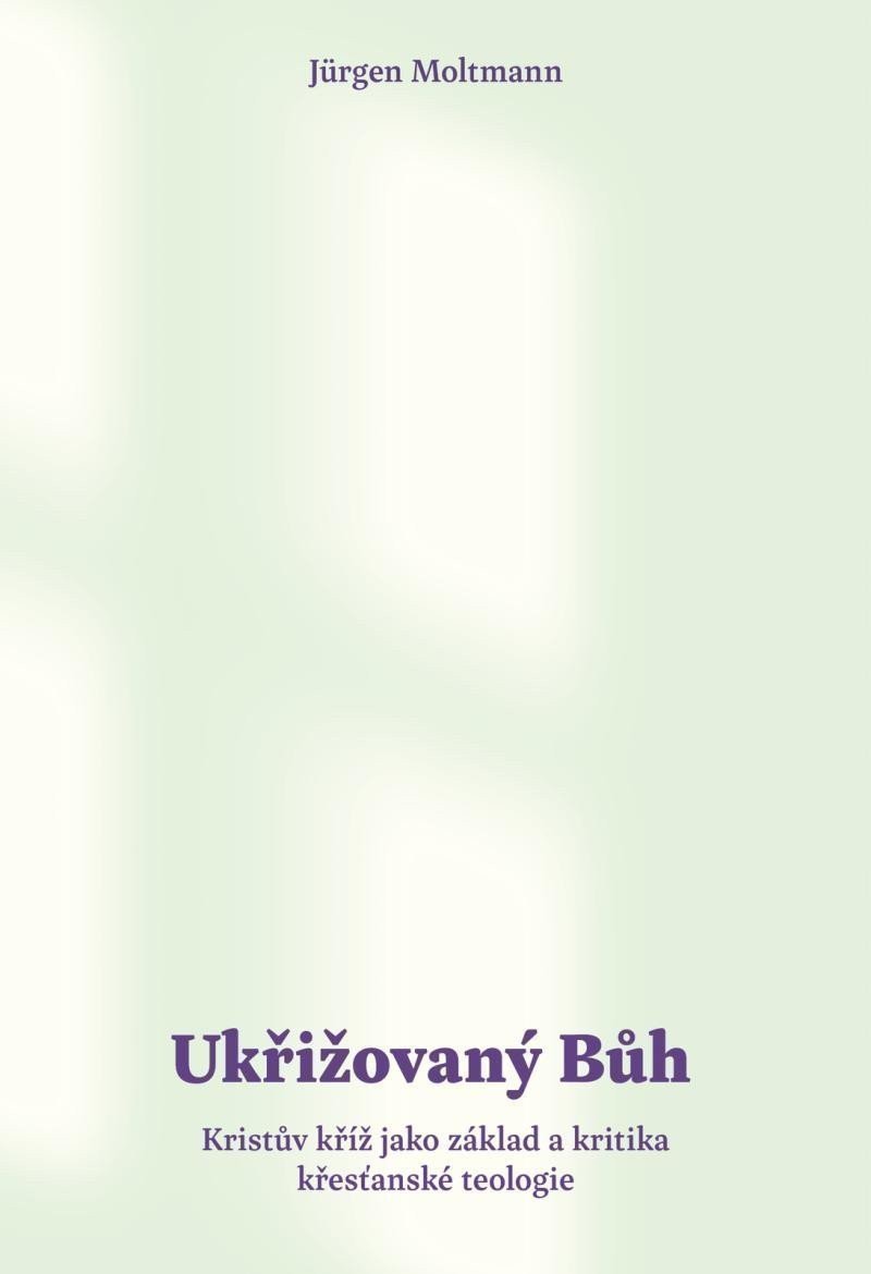 Ukřižovaný Bůh - Kristův kříž jako základ a kritika křesťanské teologie – Moltmann Jürgen