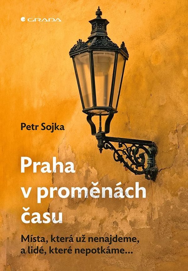Praha v proměnách času - Místa která už nenajdeme a lidé které nepotkáme – Sojka Petr