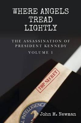 Where Angels Tread Lightly The Assassination of President Kennedy Volume 1 – Newman John M