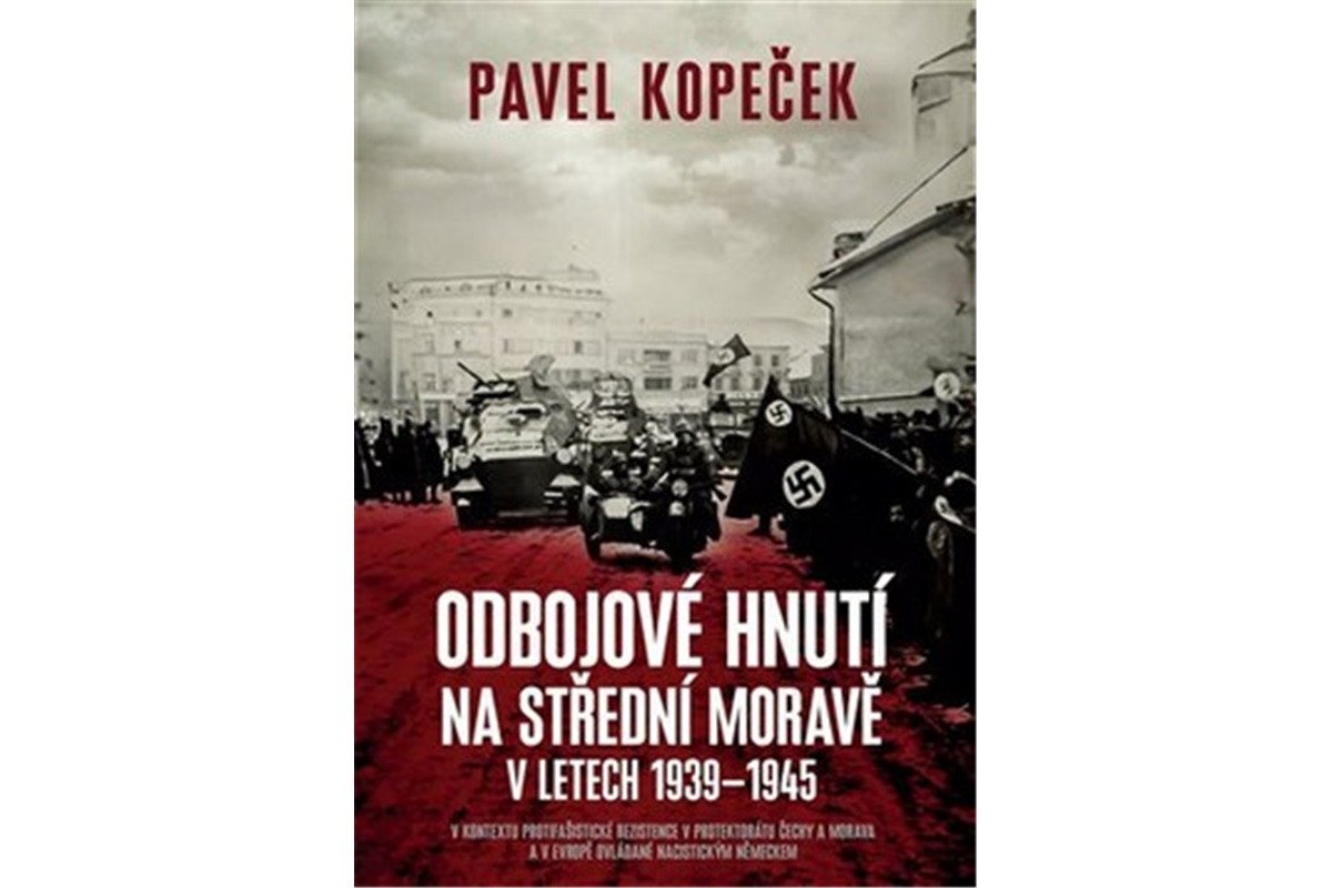 Odbojové hnutí na střední Moravě v letech 1939–1945 - V kontextu protifašistické rezistence v protektorátu Čechy a Morava a v Evropě ovládané nacistickým Německem – Kopeček Pavel