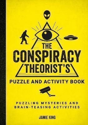 The Conspiracy Theorists Puzzle and Activity Book Puzzling Mysteries and Brain-Teasing Activities – King Jamie