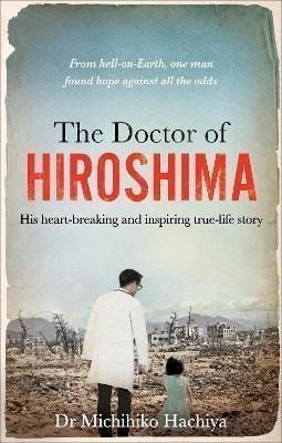 The Doctor of Hiroshima His heart-breaking and inspiring true life story – Hachiya Michihiko