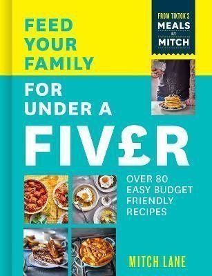 Feed Your Family for Under a Fiver Over 80 budget-friendly super simple recipes for the whole family from TikTok star Meals by Mitch – Lane Mitch