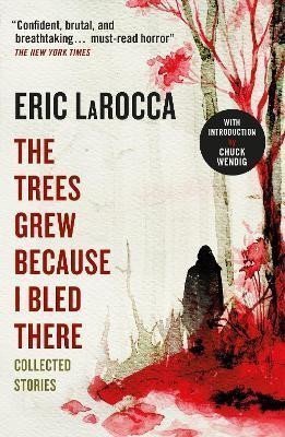 The Trees Grew Because I Bled There Collected Stories – LaRocca Eric