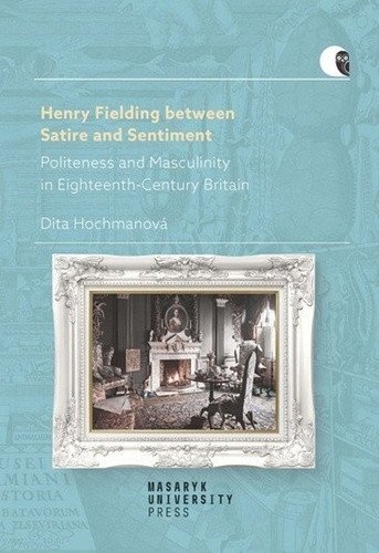 Henry Fielding between Satire and Sentiment -Politeness and Masculinity in Eighteenth-Century Britain – Hochmanová Dita