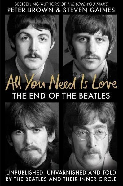 All You Need Is Love The End of the Beatles - An Oral History by Those Who Were There – Gaines Steven