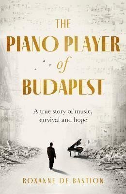 The Piano Player of Budapest A True Story of Holocaust Survival Music and Hope – de Bastion Roxanne