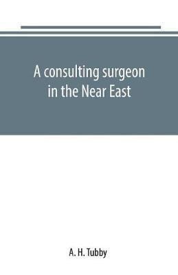A consulting surgeon in the Near East – Tubby A H
