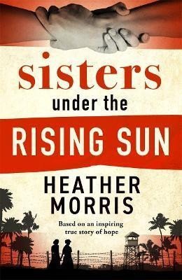 Sisters under the Rising Sun A powerful story from the author of The Tattooist of Auschwitz – Morris Heather