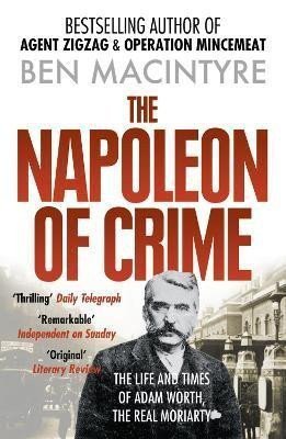 The Napoleon of Crime The Life and Times of Adam Worth the Real Moriarty – Macintyre Ben