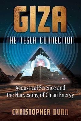 Giza The Tesla Connection Acoustical Science and the Harvesting of Clean Energy – Dunn Christopher