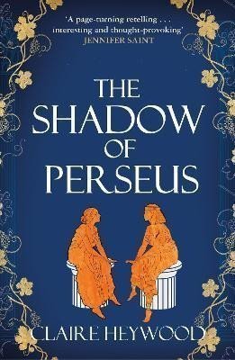 The Shadow of Perseus A compelling feminist retelling of the myth of Perseus told from the perspectives of the women who knew him best – Heywood Claire