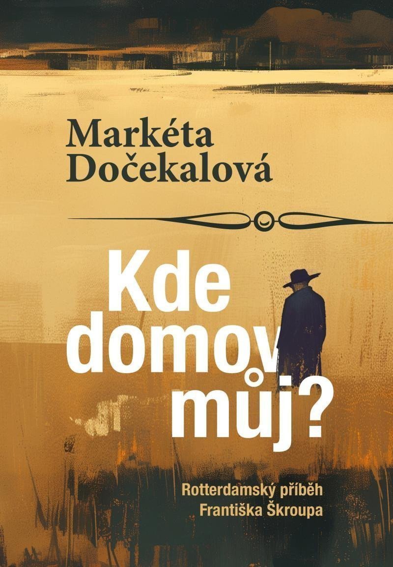 Kde domov můj - Rotterdamský příběh Františka Škroupa – Dočekalová Markéta