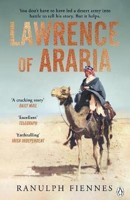 Lawrence of Arabia The definitive 21st-century biography of a 20th-century soldier adventurer and leader – Fiennes Ranulph