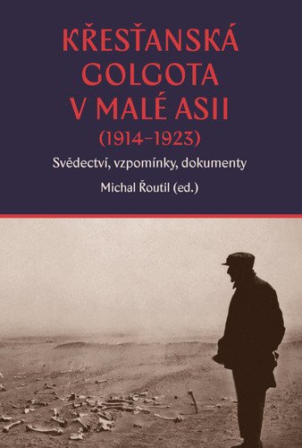 Křesťanská Golgota v Malé Asii 1914-1923 Svědectví vzpomínky dokumenty – Řoutil Michal