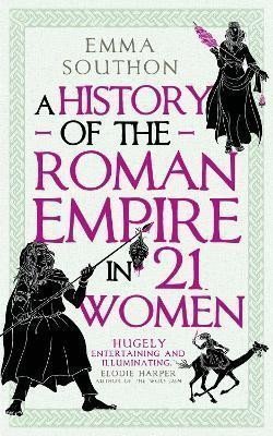 A History of the Roman Empire in 21 Women – Southon Emma