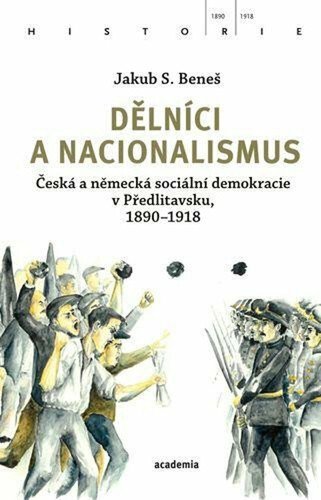 Dělníci a nacionalismus - Česká a německá sociální demokracie v Předlitavsku 1890–1918 – Beneš Jakub S