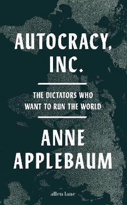 Autocracy Inc The Dictators Who Want to Run the World – Applebaumová Anne