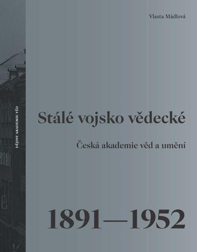 Stálé vojsko vědecké - Česká akademie věd a umění 1891–1952 – Mádlová Vlasta