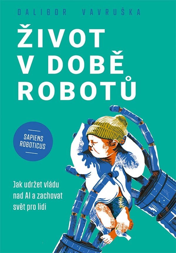 Život v době robotů - Jak udržet vládu nad AI a zachovat svět pro lidi – Vavruška Dalibor
