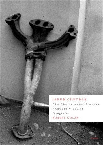 Pán Bůh se nejspíš musel narodit v Lužné – Chrobák Jakub