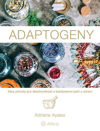 Adaptogeny - Dary přírody pro dlouhověkost a každodenní péči o zdraví – Ayales Adriana
