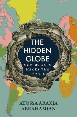 The Hidden Globe How Wealth Hacks the World – Abrahamian Atossa Araxia