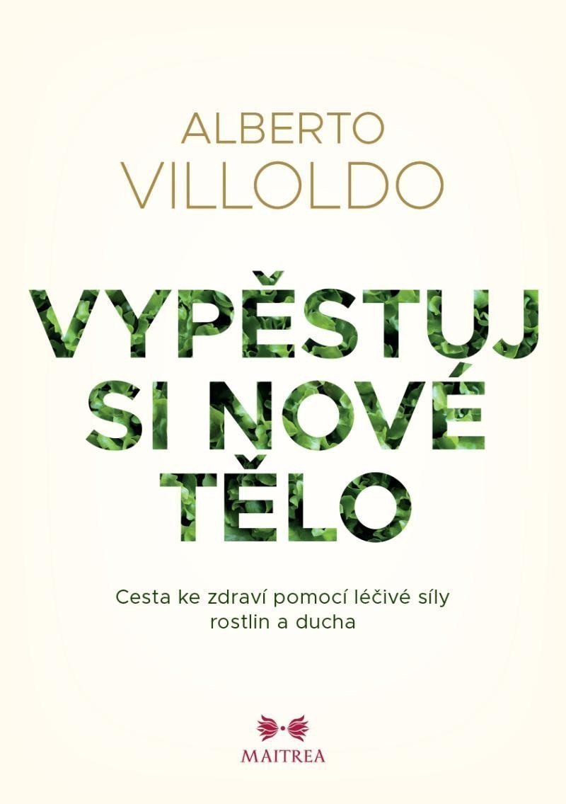 Vypěstuj si nové tělo - Cesta ke zdraví pomocí léčivé síly rostlin a ducha – Villoldo Alberto