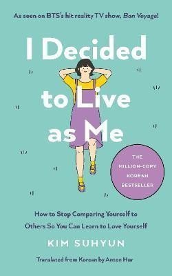 I Decided to Live as Me How to Stop Comparing Yourself to Others So You Can Learn to Love Yourself – Suhyun Kim