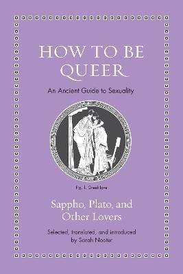 How to Be Queer An Ancient Guide to Sexuality – Nooter Sarah