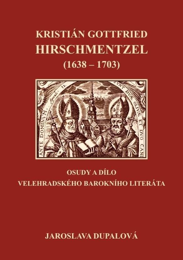 Kristián Gottfried Hirschmentzel 1638-1703 osudy a dílo velehradského barokního literáta – Dupalová Jaroslava