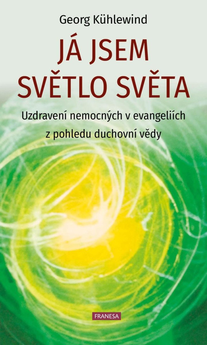 Já jsem světlo světa - Uzdravení nemocných v evangeliích z pohledu duchovní vědy – Kühlewind Georg