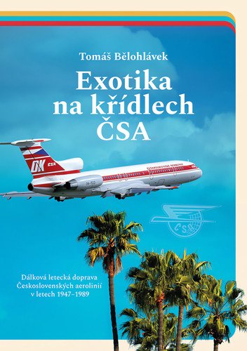 Exotika na křídlech ČSA - Dálková letecká doprava Československých aerolinií v letech 1947–1989 – Bělohlávek Tomáš