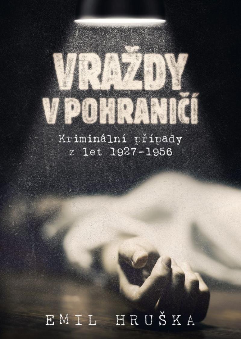 Vraždy v pohraničí - Kriminální případy z let 1927-1956 – Hruška Emil