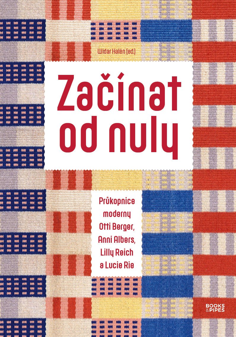 Začínat od nuly - Průkopnice moderny Otti Berger Anni Albers Lilly Reich a Lucie Rie – Halén Widar