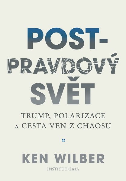 Post-pravdový svět - Trump polarizace a cesta ven z chaosu – Wilber Ken