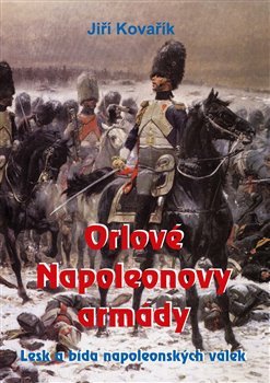 Orlové Napoleonovy armády - Lesk a bída napoleonských válek – Kovařík Jiří