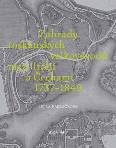 Zahrady toskánských velkovévodů mezi Toskánskem a Čechami 1737-1849 – Březáčková Petra