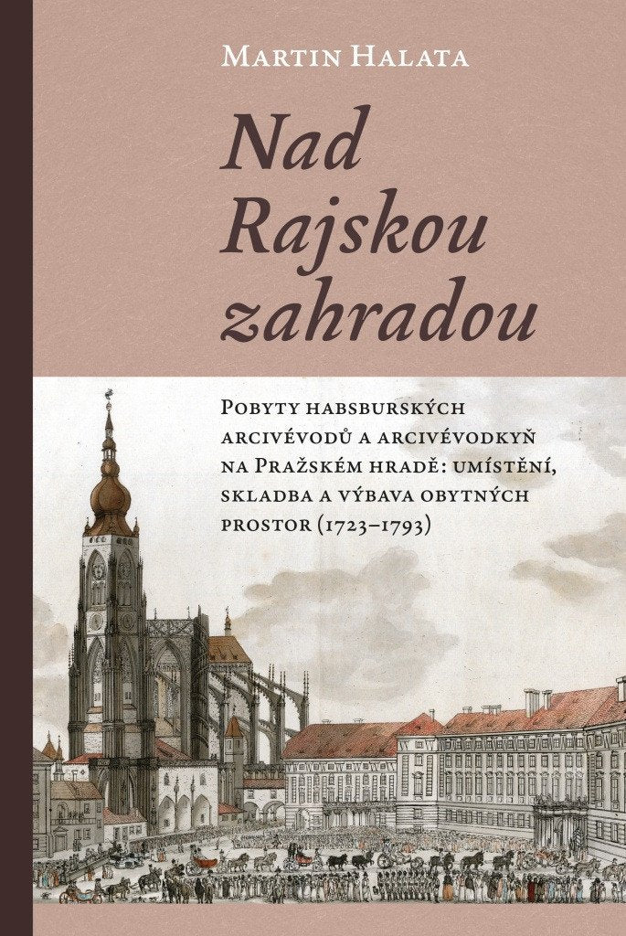 Nad Rajskou zahradou - Pobyty habsburských arcivévodů a arcivévodkyň na Pražském hradě umístění skladba a výbava obytných prostor 1723–1793 – Halata Martin