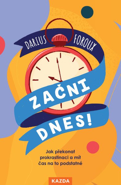 Začni dnes! - Jak překonat prokrastinaci a mít čas na to podstatné – Foroux Darius (2025)